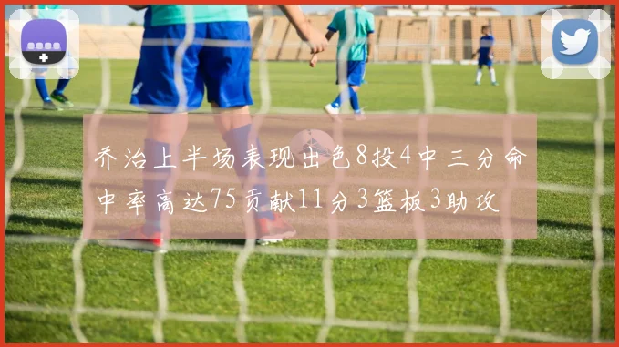 乔治上半场表现出色8投4中三分命中率高达75贡献11分3篮板3助攻