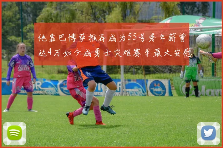 他靠巴博萨推荐成为55号秀年薪曾达4万如今成勇士灾难赛季最大安慰