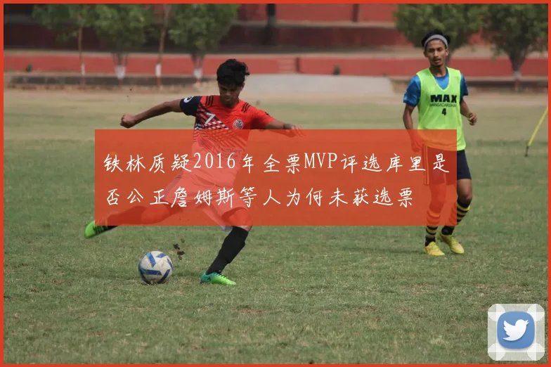铁林质疑2016年全票MVP评选库里是否公正詹姆斯等人为何未获选票
