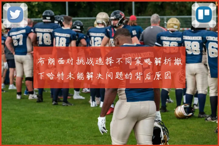布朗面对挑战选择不同策略解析撤下哈特未能解决问题的背后原因