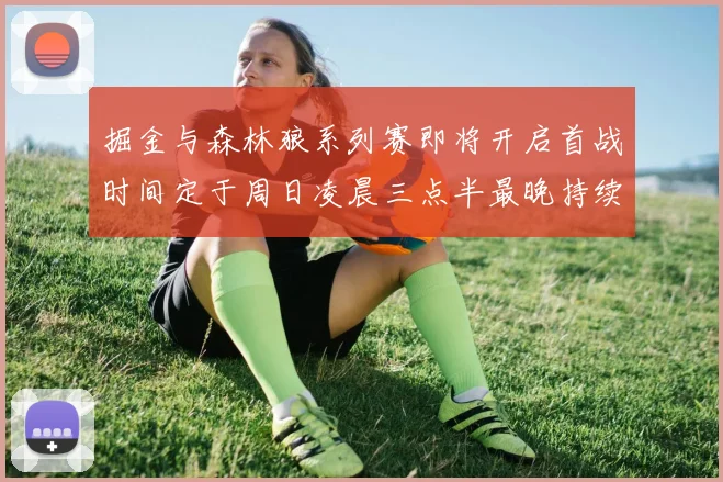 掘金与森林狼系列赛即将开启首战时间定于周日凌晨三点半最晚持续至五月三日