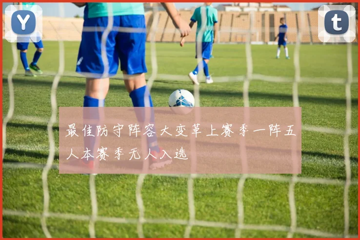 最佳防守阵容大变革上赛季一阵五人本赛季无人入选
